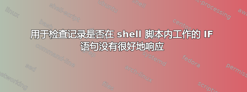 用于检查记录是否在 shell 脚本内工作的 IF 语句没有很好地响应