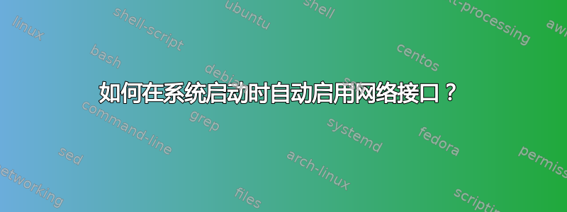 如何在系统启动时自动启用网络接口？