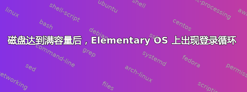 磁盘达到满容量后，Elementary OS 上出现登录循环