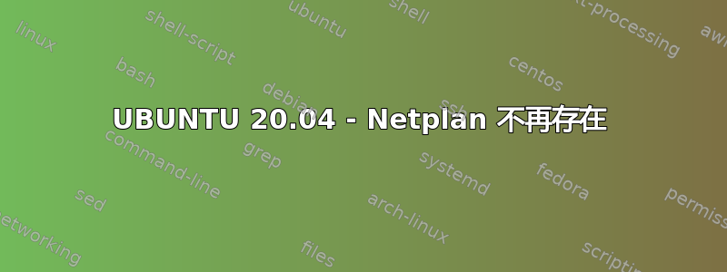 UBUNTU 20.04 - Netplan 不再存在