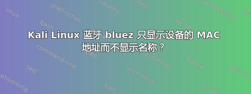 Kali Linux 蓝牙 bluez 只显示设备的 MAC 地址而不显示名称？