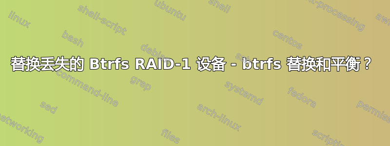 替换丢失的 Btrfs RAID-1 设备 - btrfs 替换和平衡？