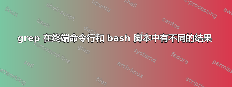 grep 在终端命令行和 bash 脚本中有不同的结果