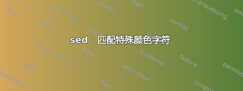 sed：匹配特殊颜色字符