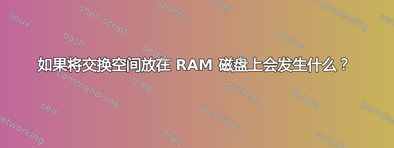 如果将交换空间放在 RAM 磁盘上会发生什么？