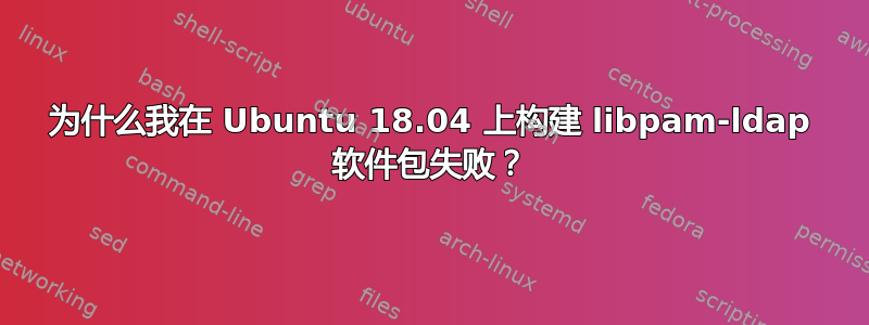 为什么我在 Ubuntu 18.04 上构建 libpam-ldap 软件包失败？