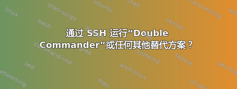 通过 SSH 运行“Double Commander”或任何其他替代方案？