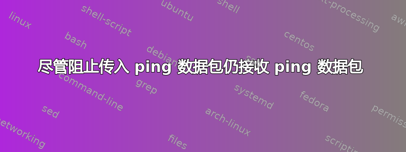 尽管阻止传入 ping 数据包仍接收 ping 数据包