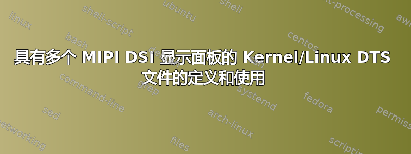 具有多个 MIPI DSI 显示面板的 Kernel/Linux DTS 文件的定义和使用