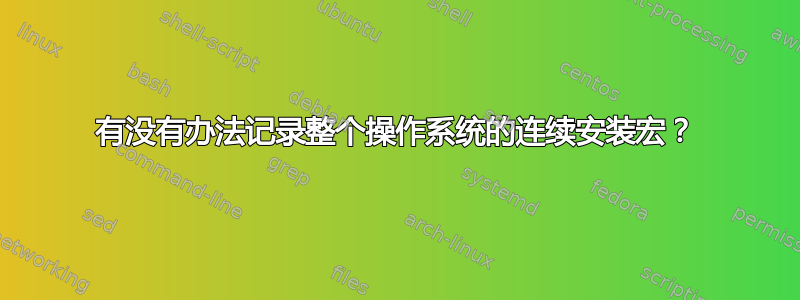 有没有办法记录整个操作系统的连续安装宏？