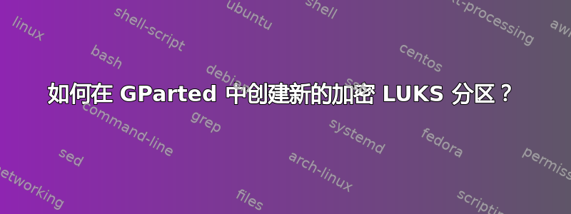 如何在 GParted 中创建新的加密 LUKS 分区？