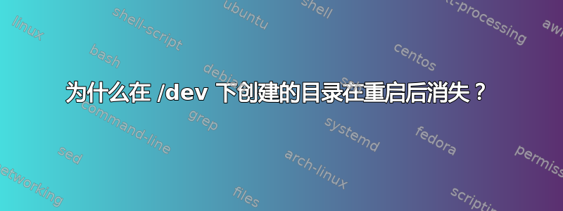 为什么在 /dev 下创建的目录在重启后消失？