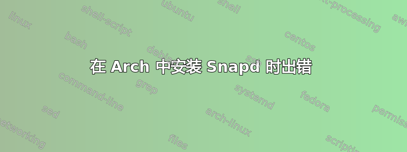 在 Arch 中安装 Snapd 时出错