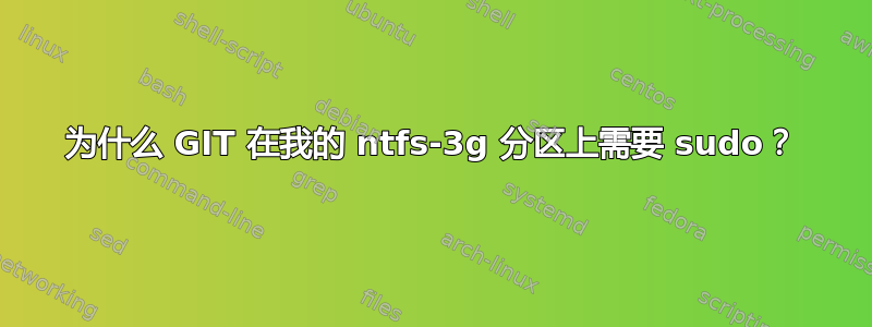 为什么 GIT 在我的 ntfs-3g 分区上需要 sudo？