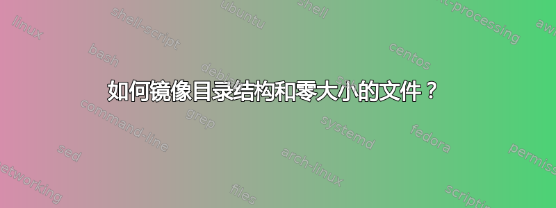 如何镜像目录结构和零大小的文件？