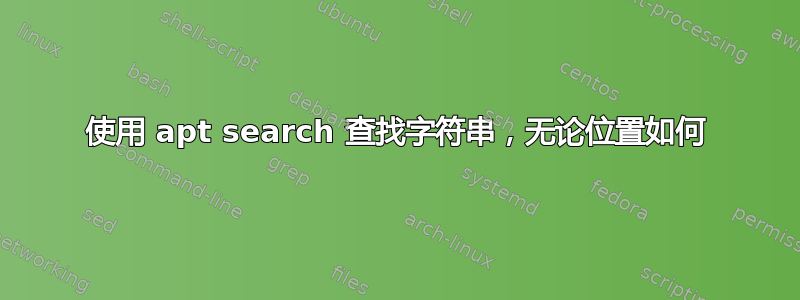 使用 apt search 查找字符串，无论位置如何