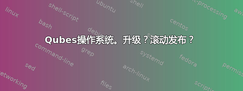 Qubes操作系统。升级？滚动发布？