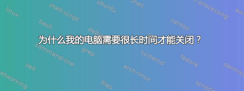 为什么我的电脑需要很长时间才能关闭？