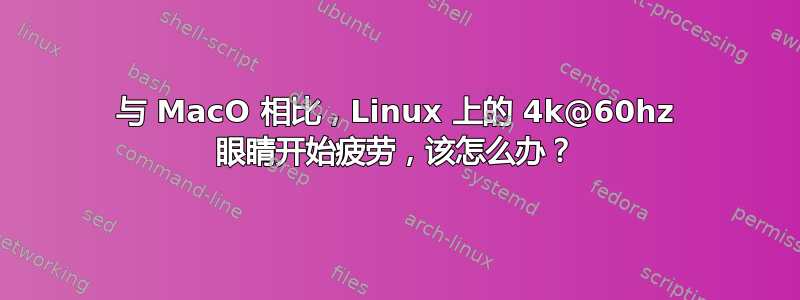 与 MacO 相比，Linux 上的 4k@60hz 眼睛开始疲劳，该怎么办？