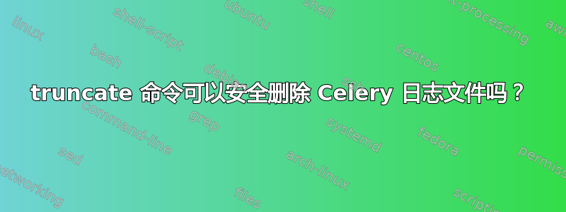 truncate 命令可以安全删除 Celery 日志文件吗？