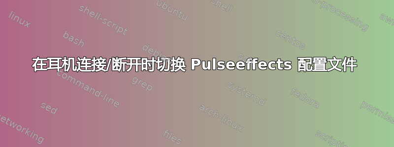 在耳机连接/断开时切换 Pulseeffects 配置文件