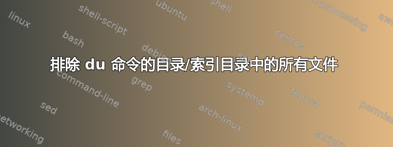 排除 du 命令的目录/索引目录中的所有文件