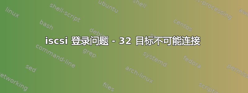 iscsi 登录问题 - 32 目标不可能连接