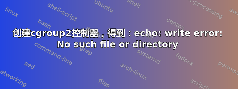 创建cgroup2控制器，得到：echo: write error: No such file or directory