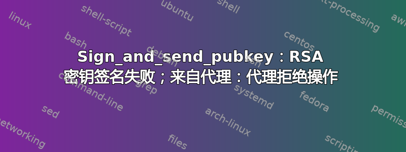 Sign_and_send_pubkey：RSA 密钥签名失败；来自代理：代理拒绝操作