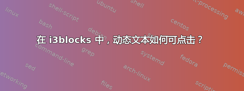 在 i3blocks 中，动态文本如何可点击？