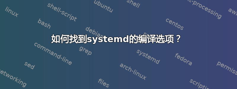 如何找到systemd的编译选项？