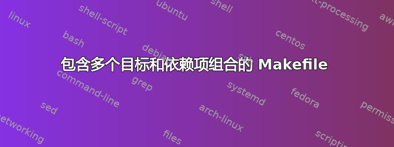 包含多个目标和依赖项组合的 Makefile