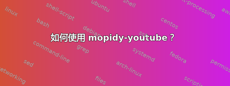 如何使用 mopidy-youtube？