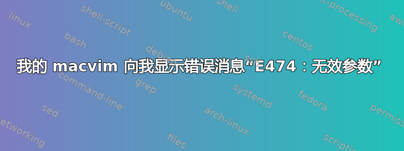 我的 macvim 向我显示错误消息“E474：无效参数”