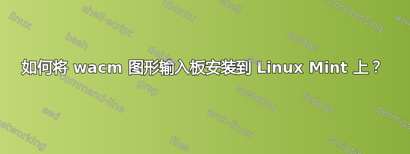 如何将 wacm 图形输入板安装到 Linux Mint 上？