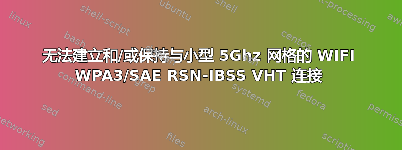 无法建立和/或保持与小型 5Ghz 网格的 WIFI WPA3/SAE RSN-IBSS VHT 连接