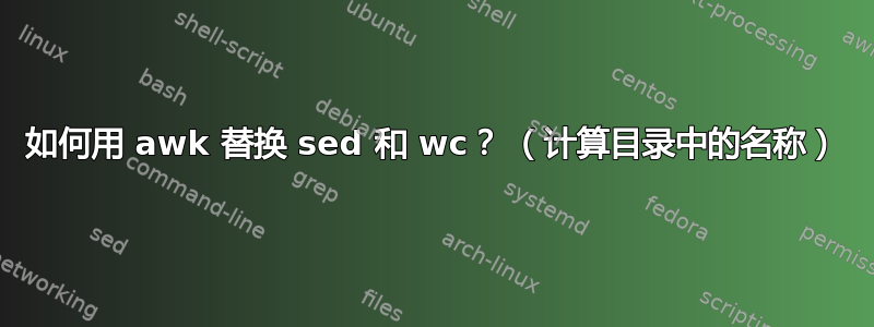 如何用 awk 替换 sed 和 wc？ （计算目录中的名称）