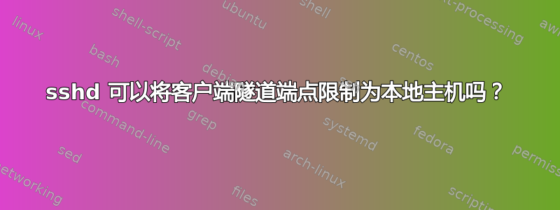 sshd 可以将客户端隧道端点限制为本地主机吗？