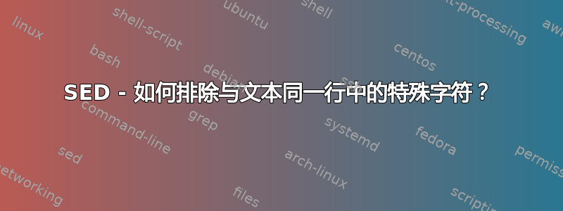 SED - 如何排除与文本同一行中的特殊字符？