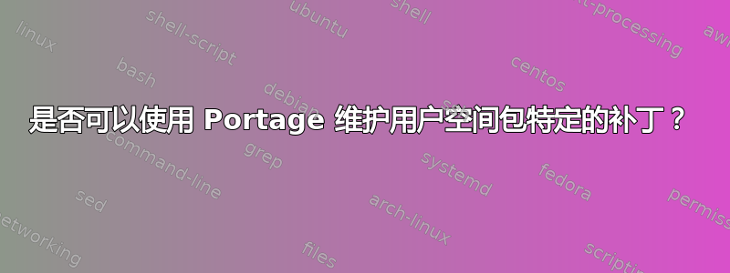 是否可以使用 Portage 维护用户空间包特定的补丁？