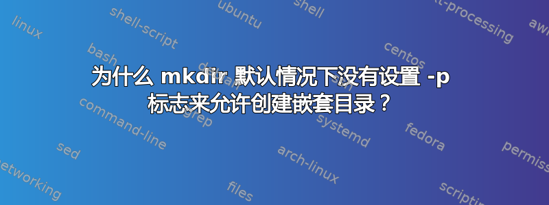 为什么 mkdir 默认情况下没有设置 -p 标志来允许创建嵌套目录？