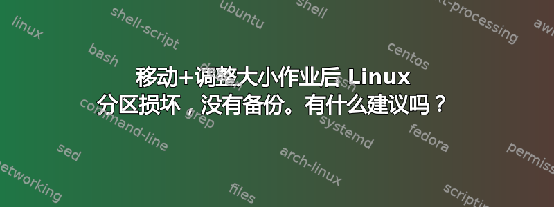 移动+调整大小作业后 Linux 分区损坏，没有备份。有什么建议吗？