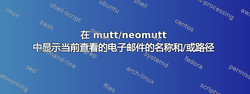 在 mutt/neomutt 中显示当前查看的电子邮件的名称和/或路径