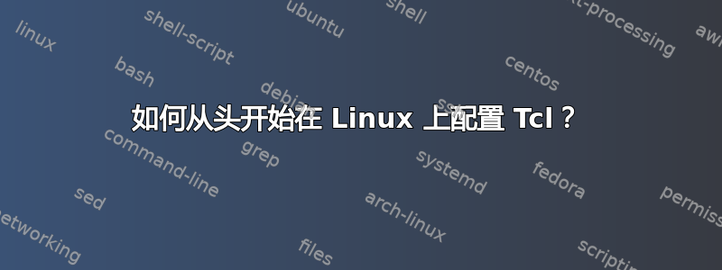 如何从头开始在 Linux 上配置 Tcl？