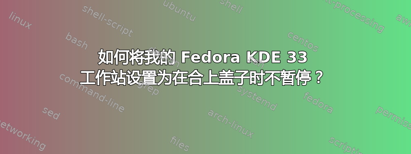 如何将我的 Fedora KDE 33 工作站设置为在合上盖子时不暂停？