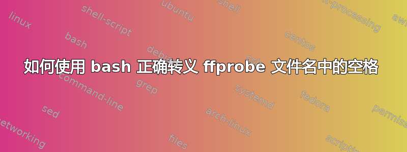 如何使用 bash 正确转义 ffprobe 文件名中的空格