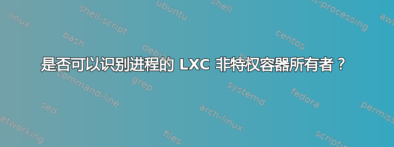 是否可以识别进程的 LXC 非特权容器所有者？