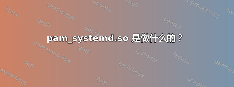 pam_systemd.so 是做什么的？