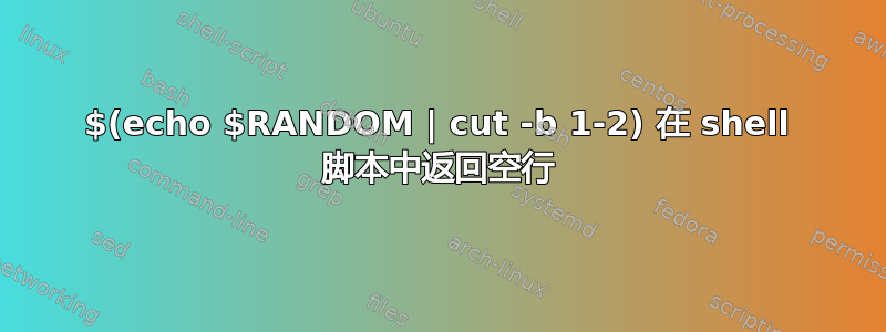 $(echo $RANDOM | cut -b 1-2) 在 shell 脚本中返回空行