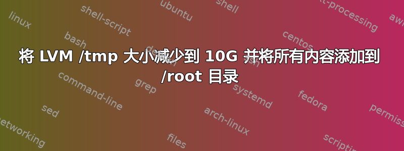 将 LVM /tmp 大小减少到 10G 并将所有内容添加到 /root 目录